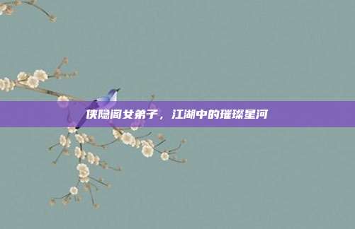 侠隐阁女弟子，江湖中的璀璨星河