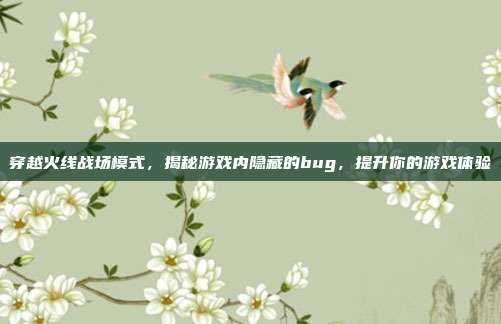 穿越火线战场模式，揭秘游戏内隐藏的bug，提升你的游戏体验