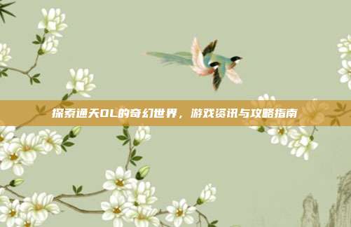 探索通天OL的奇幻世界，游戏资讯与攻略指南