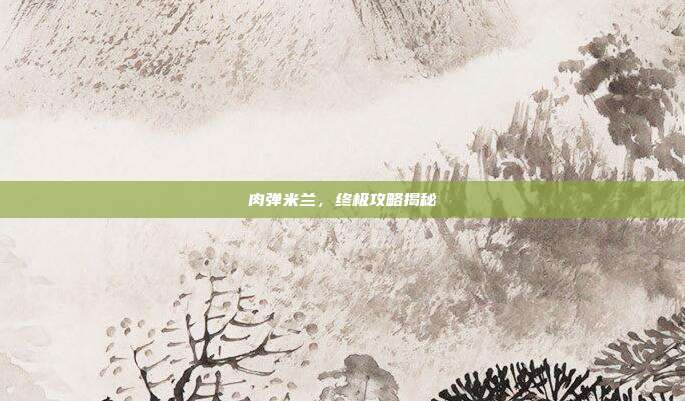 肉弹米兰，终极攻略揭秘