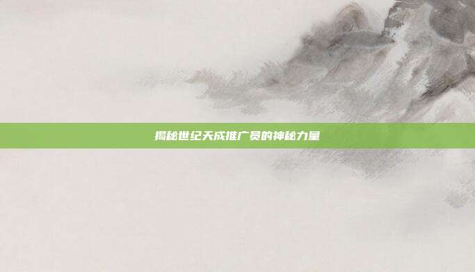 揭秘世纪天成推广员的神秘力量
