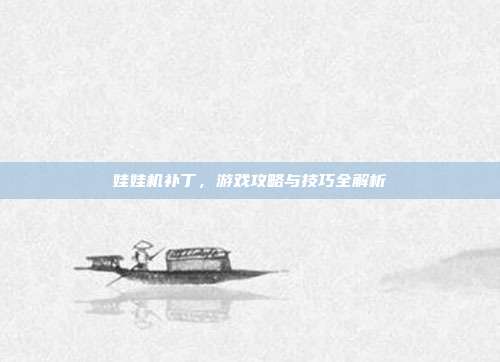 娃娃机补丁,游戏攻略与技巧全解析