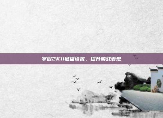 掌握2K11键盘设置，提升游戏表现