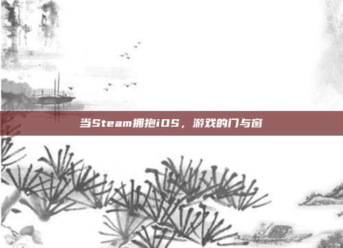 当Steam拥抱iOS，游戏的门与窗