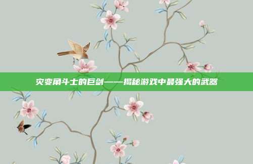 灾变角斗士的巨剑——揭秘游戏中最强大的武器