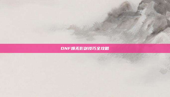DNF爆无影剑技巧全攻略