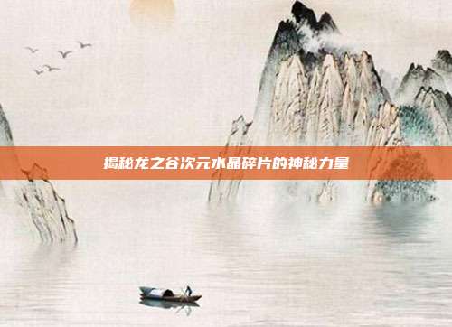 揭秘龙之谷次元水晶碎片的神秘力量