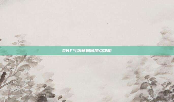 DNF气功师刷图加点攻略