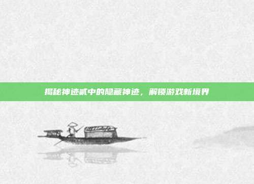 揭秘神迹贰中的隐藏神迹,解锁游戏新境界