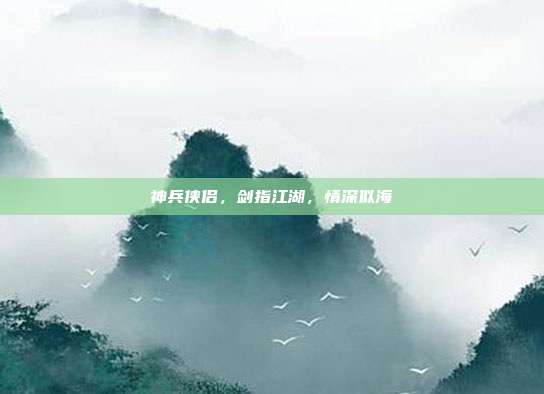 神兵侠侣，剑指江湖，情深似海