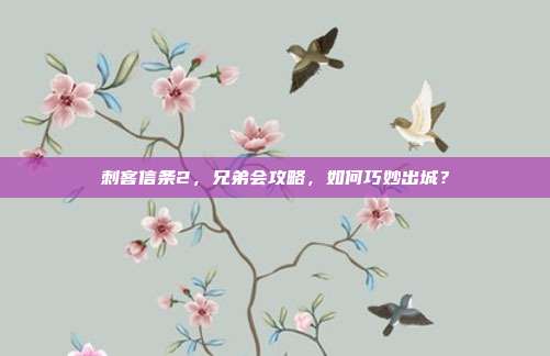 刺客信条2,兄弟会攻略,如何巧妙出城?