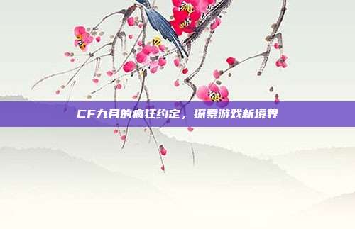 CF九月的疯狂约定，探索游戏新境界