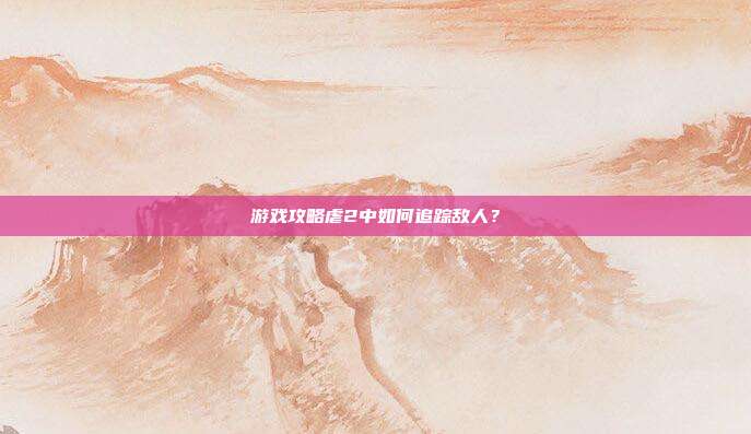 游戏攻略虐2中如何追踪敌人？