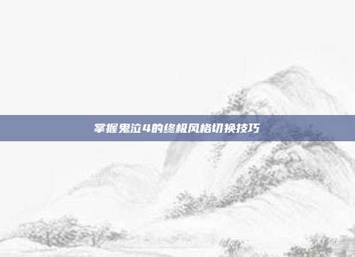 掌握鬼泣4的终极风格切换技巧