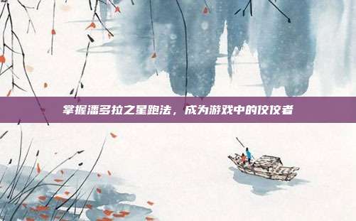 掌握潘多拉之星跑法,成为游戏中的佼佼者
