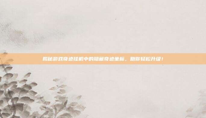 揭秘游戏奇迹挂机中的隐藏奇迹坐标，助你轻松升级！