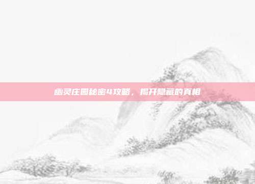 幽灵庄园秘密4攻略,揭开隐藏的真相