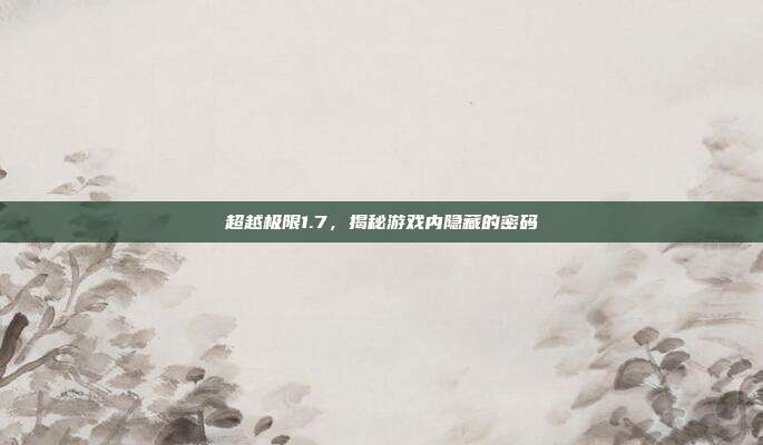 超越极限1.7,揭秘游戏内隐藏的密码