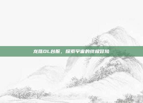 龙珠OL台服，探索宇宙的终极冒险