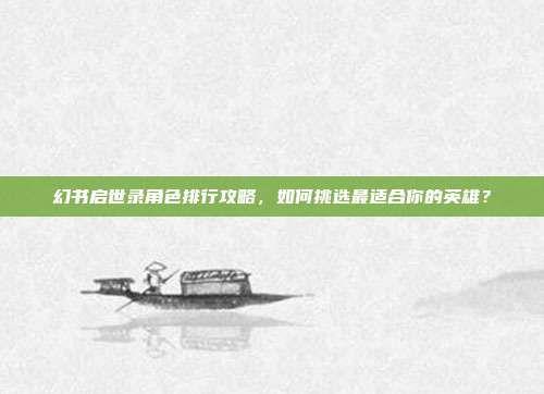 幻书启世录角色排行攻略,如何挑选最适合你的英雄?