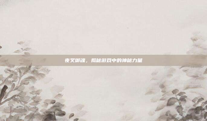 夜叉御魂，揭秘游戏中的神秘力量