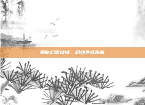 揭秘幻想神域，职业选择指南