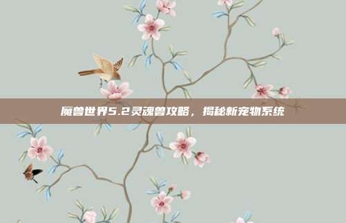 魔兽世界5.2灵魂兽攻略，揭秘新宠物系统