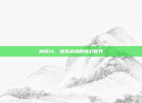 神话14,探索未知的奇幻世界