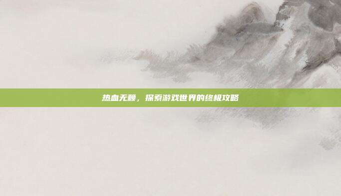 热血无赖，探索游戏世界的终极攻略