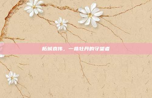 柘城袁伟，一株牡丹的守望者