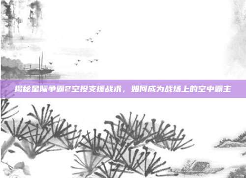 揭秘星际争霸2空投支援战术，如何成为战场上的空中霸主