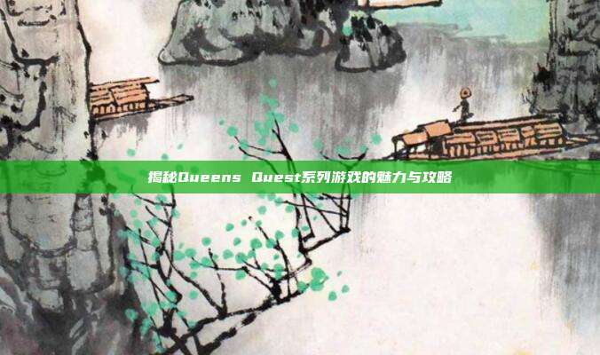 揭秘Queens Quest系列游戏的魅力与攻略