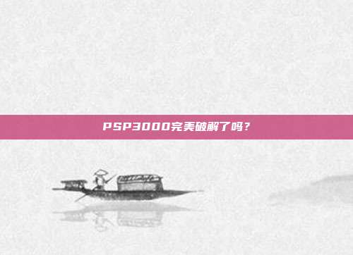 PSP3000完美破解了吗？