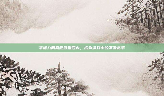 掌握九阴真经武当四内，成为游戏中的不败高手