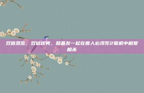 双倍混乱，双倍欢笑，和基友一起在兽人必须死2联机中相爱相杀