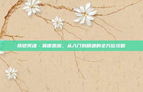 铁铠冥魂·莫德凯撒，从入门到精通的全方位攻略