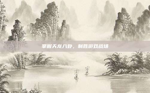 掌握天龙八卦,制胜游戏战场