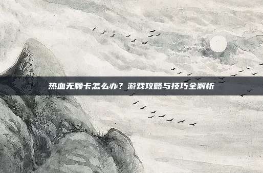 热血无赖卡怎么办?游戏攻略与技巧全解析