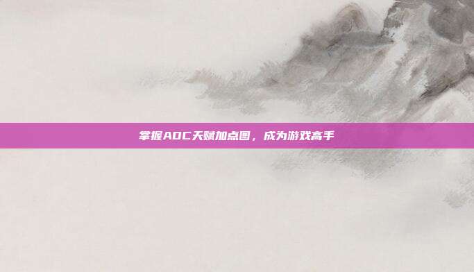 掌握ADC天赋加点图,成为游戏高手