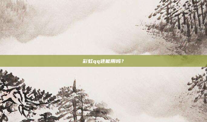 彩虹qq还能用吗？