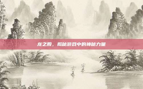 龙之股,揭秘游戏中的神秘力量