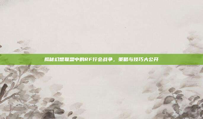 揭秘幻想联盟中的RF行会战争,策略与技巧大公开