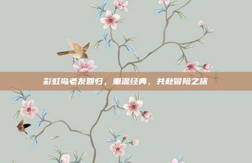彩虹岛老友回归，重温经典，共赴冒险之旅