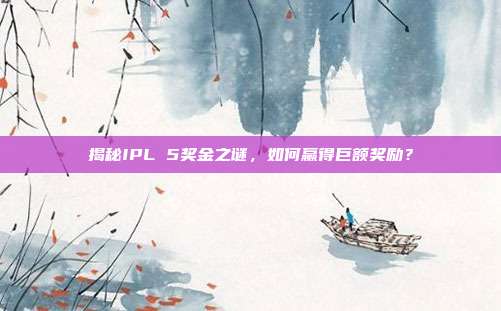 揭秘IPL 5奖金之谜，如何赢得巨额奖励？