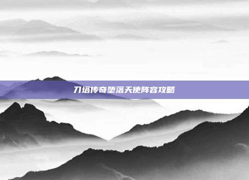 刀塔传奇堕落天使阵容攻略
