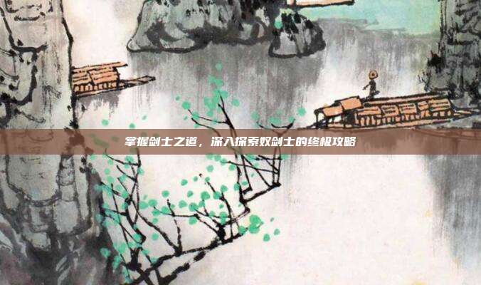 掌握剑士之道,深入探索奴剑士的终极攻略