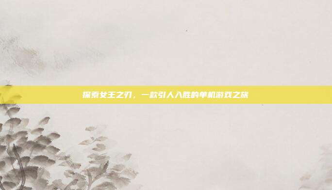 探索女王之刃，一款引人入胜的单机游戏之旅