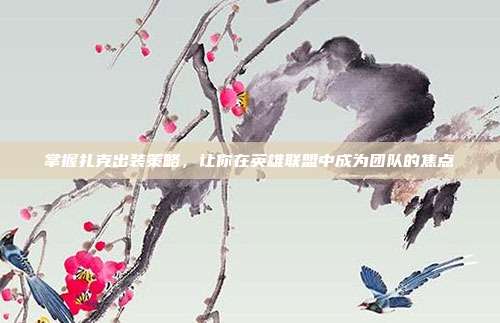 掌握扎克出装策略，让你在英雄联盟中成为团队的焦点