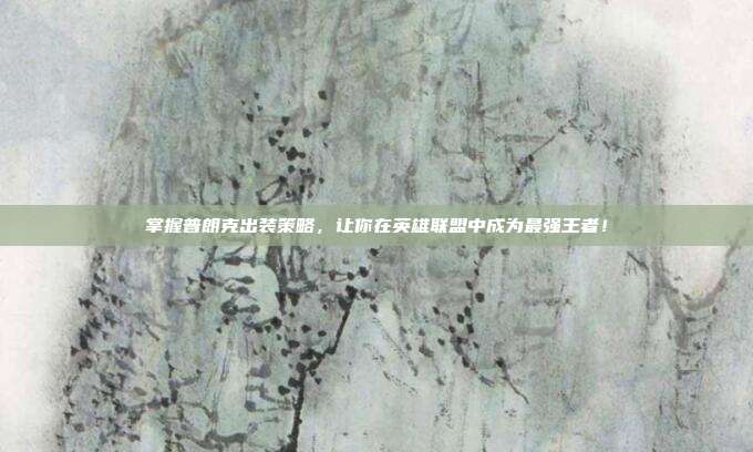 掌握普朗克出装策略,让你在英雄联盟中成为最强王者!
