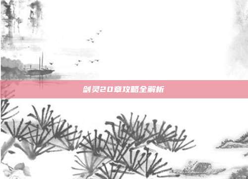 剑灵20章攻略全解析
